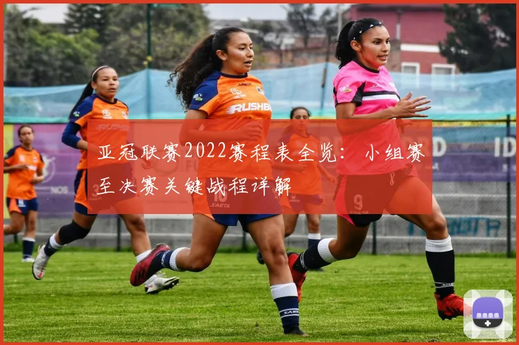亚冠联赛2022赛程表全览：小组赛至决赛关键战程详解