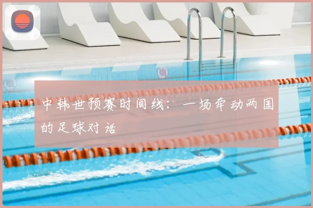 中韩世预赛时间线：一场牵动两国的足球对话