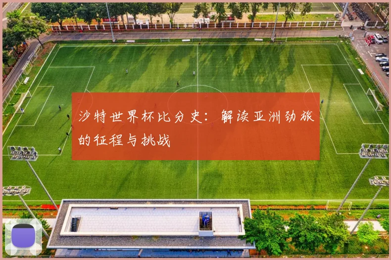 沙特世界杯比分史：解读亚洲劲旅的征程与挑战