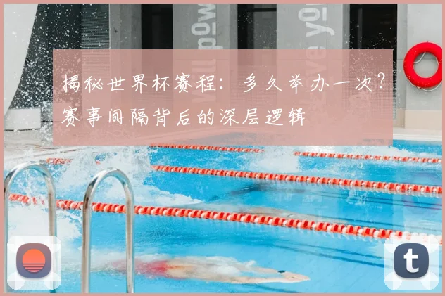揭秘世界杯赛程:多久举办一次?赛事间隔背后的深层逻辑