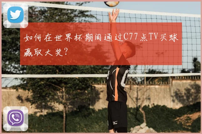 如何在世界杯期间通过C77点TV买球赢取大奖?