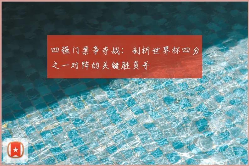 四强门票争夺战：剖析世界杯四分之一对阵的关键胜负手