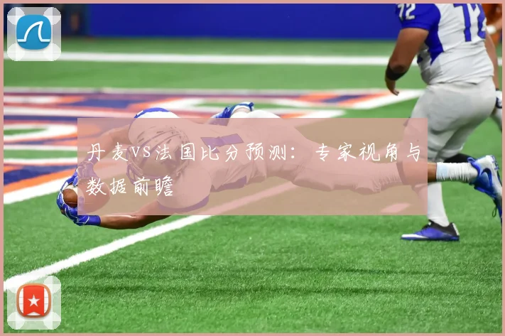 丹麦vs法国比分预测：专家视角与数据前瞻