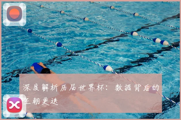 深度解析历届世界杯:数据背后的王朝更迭