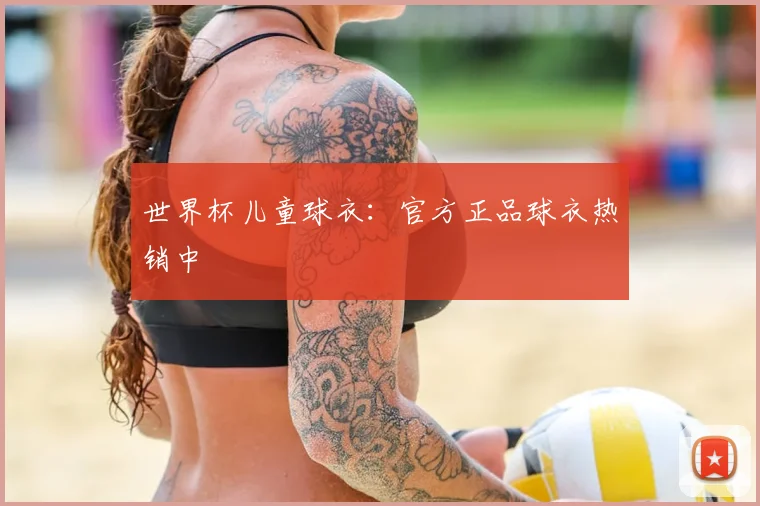 世界杯儿童球衣：官方正品球衣热销中