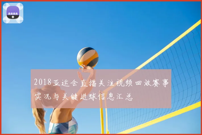 2018亚运会直播关注视频回放赛事实况与关键进球信息汇总