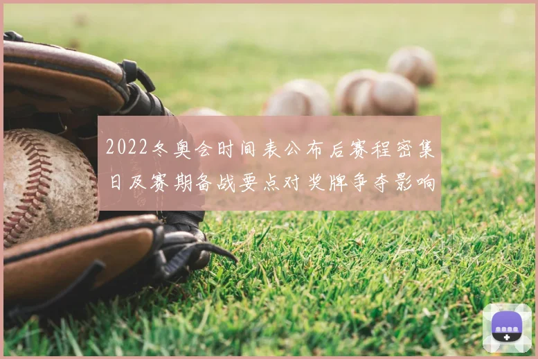 2022冬奥会时间表公布后赛程密集日及赛期备战要点对奖牌争夺影响