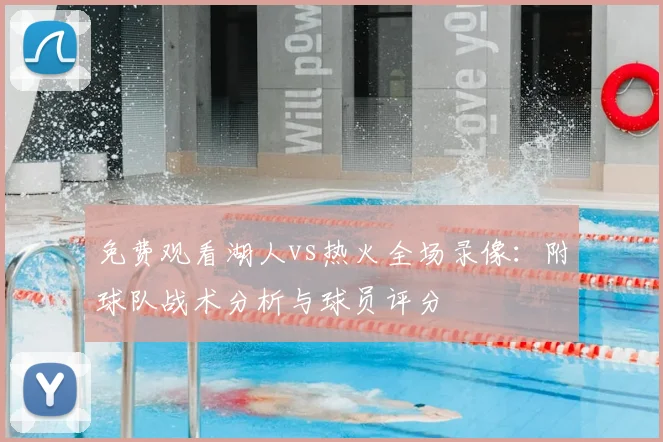 免费观看湖人vs热火全场录像：附球队战术分析与球员评分