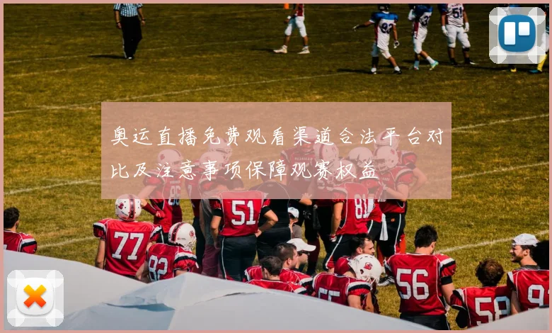 奥运直播免费观看渠道合法平台对比及注意事项保障观赛权益