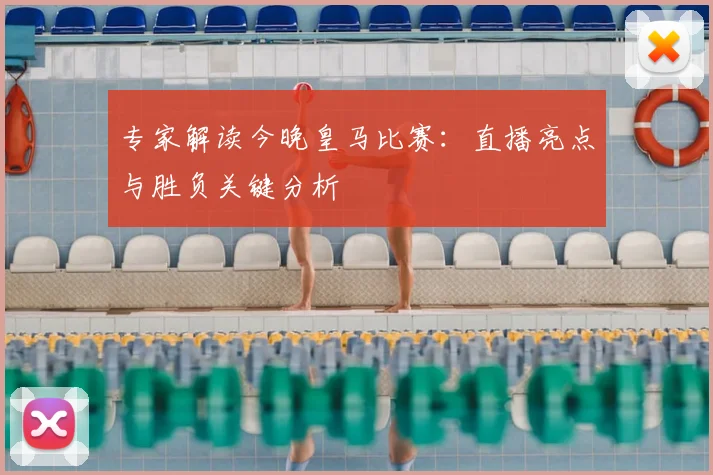 专家解读今晚皇马比赛：直播亮点与胜负关键分析