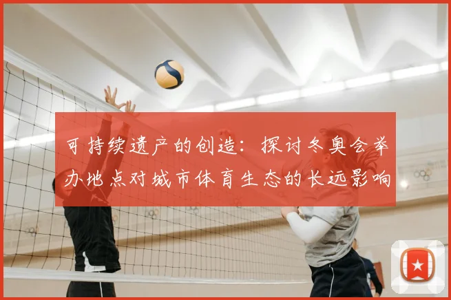 可持续遗产的创造：探讨冬奥会举办地点对城市体育生态的长远影响